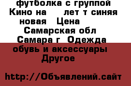 футболка с группой Кино,на 7-8 лет,т-синяя,новая › Цена ­ 300 - Самарская обл., Самара г. Одежда, обувь и аксессуары » Другое   